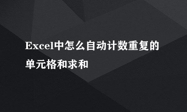 Excel中怎么自动计数重复的单元格和求和