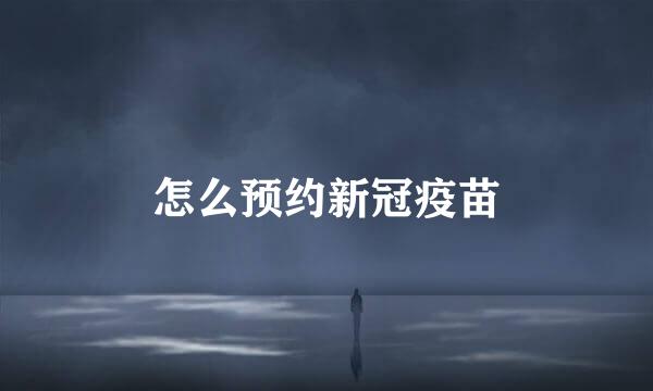怎么预约新冠疫苗