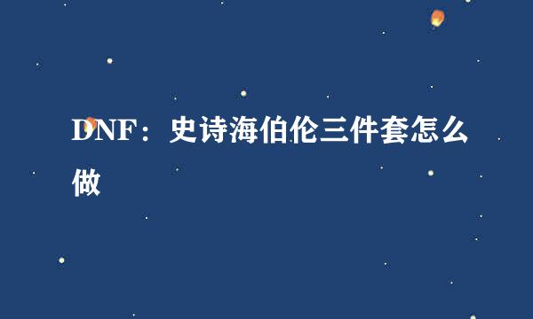 DNF：史诗海伯伦三件套怎么做