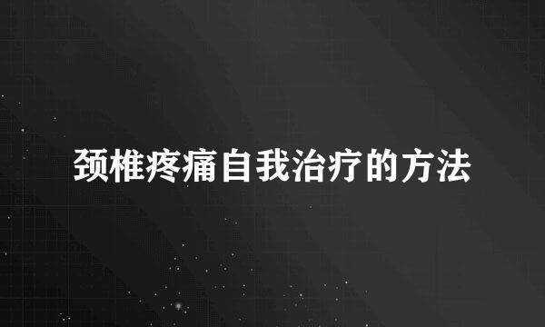 颈椎疼痛自我治疗的方法