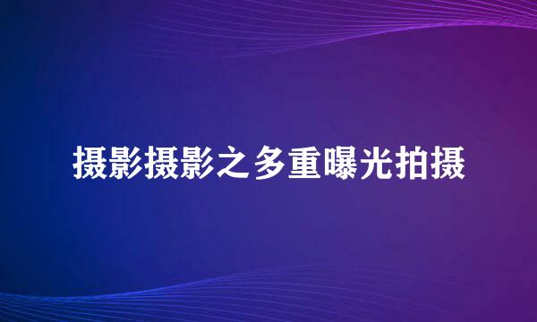摄影摄影之多重曝光拍摄