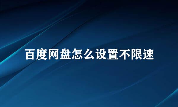 百度网盘怎么设置不限速