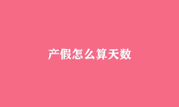 产假怎么算天数