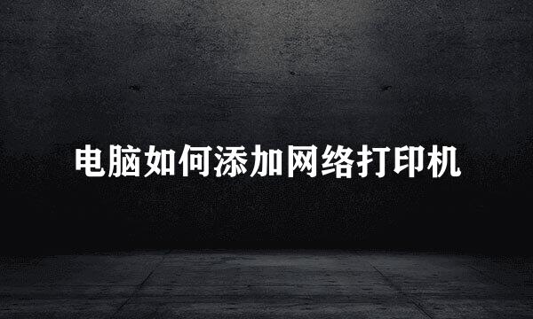 电脑如何添加网络打印机