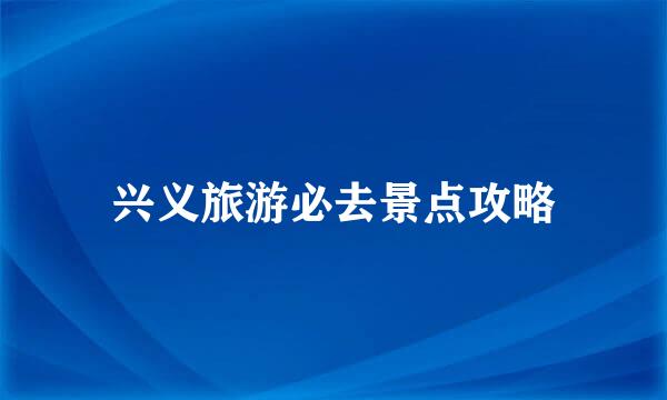 兴义旅游必去景点攻略