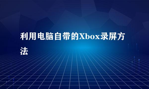 利用电脑自带的Xbox录屏方法