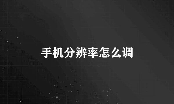 手机分辨率怎么调