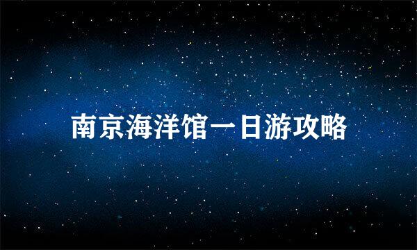 南京海洋馆一日游攻略