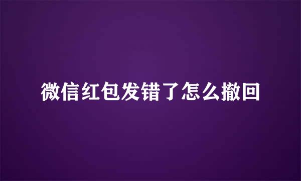 微信红包发错了怎么撤回