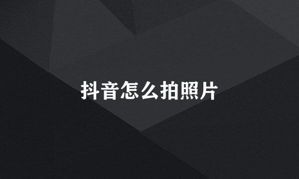 抖音怎么拍照片