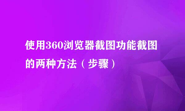 使用360浏览器截图功能截图的两种方法（步骤）