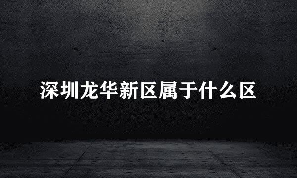 深圳龙华新区属于什么区
