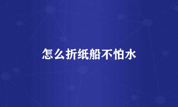怎么折纸船不怕水