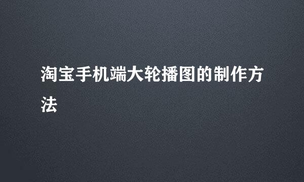 淘宝手机端大轮播图的制作方法