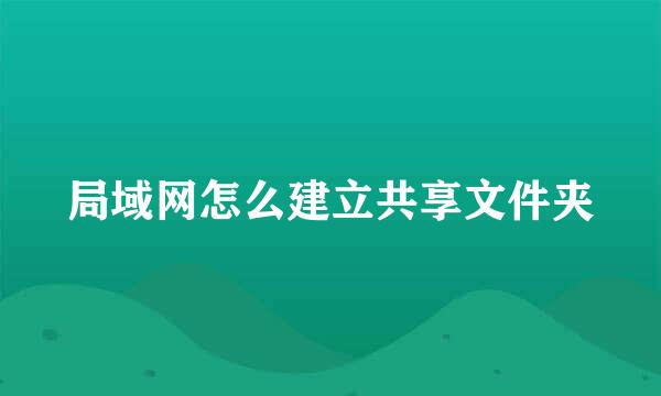 局域网怎么建立共享文件夹