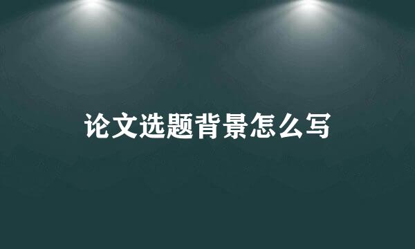 论文选题背景怎么写
