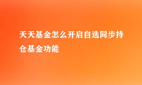 天天基金怎么开启自选同步持仓基金功能