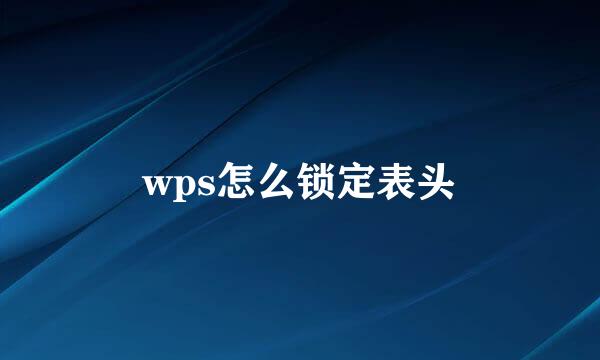 wps怎么锁定表头