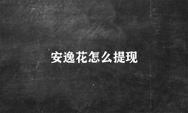 安逸花怎么提现