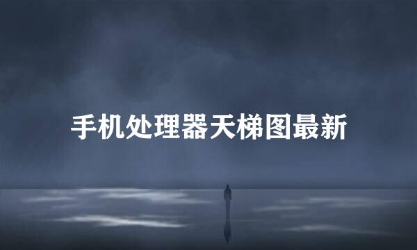 手机处理器天梯图最新