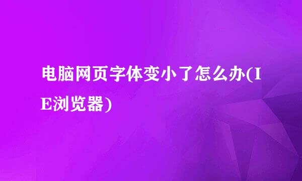 电脑网页字体变小了怎么办(IE浏览器)