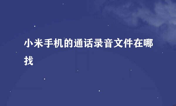 小米手机的通话录音文件在哪找