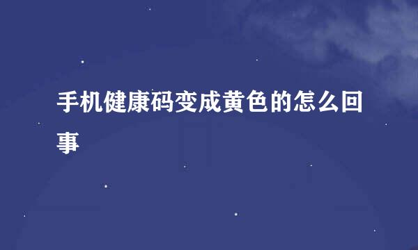 手机健康码变成黄色的怎么回事