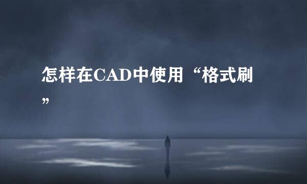 怎样在CAD中使用“格式刷”