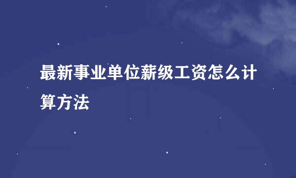 最新事业单位薪级工资怎么计算方法