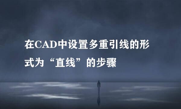 在CAD中设置多重引线的形式为“直线”的步骤