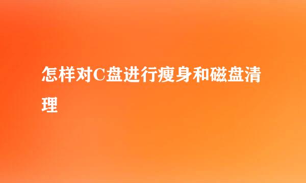怎样对C盘进行瘦身和磁盘清理