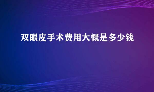 双眼皮手术费用大概是多少钱