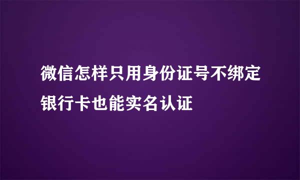 微信怎样只用身份证号不绑定银行卡也能实名认证