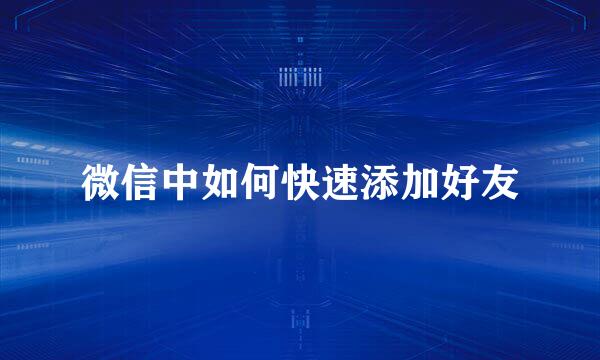 微信中如何快速添加好友