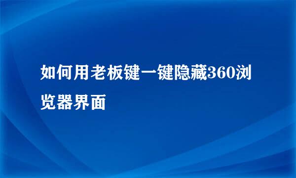 如何用老板键一键隐藏360浏览器界面