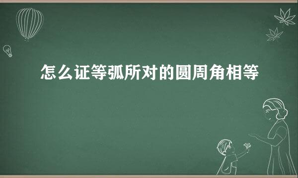 怎么证等弧所对的圆周角相等