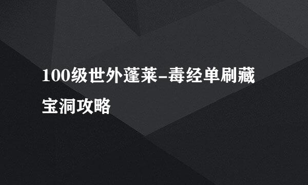 100级世外蓬莱-毒经单刷藏宝洞攻略
