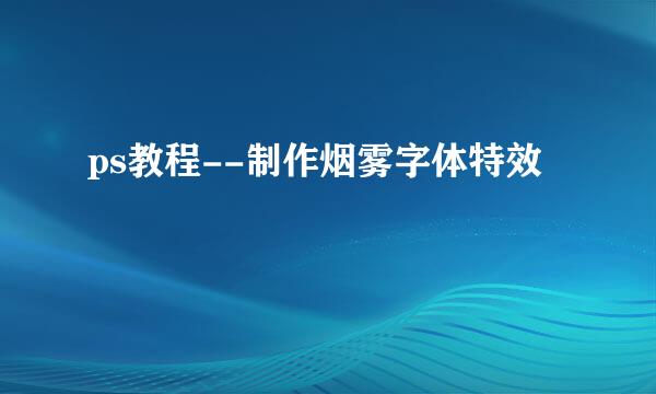 ps教程--制作烟雾字体特效