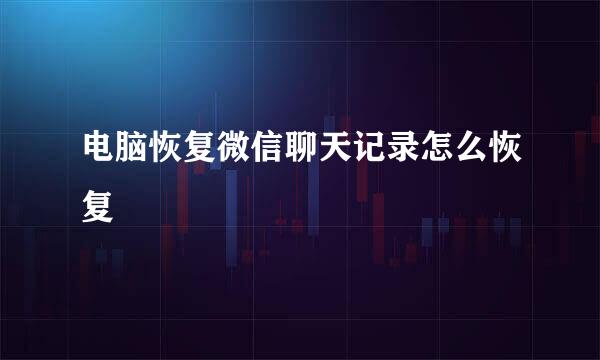 电脑恢复微信聊天记录怎么恢复