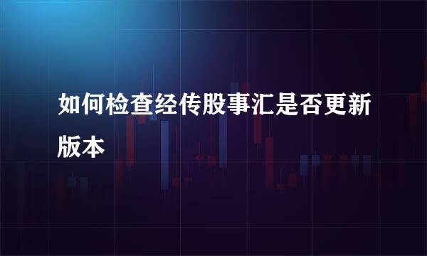 如何检查经传股事汇是否更新版本