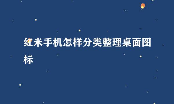红米手机怎样分类整理桌面图标