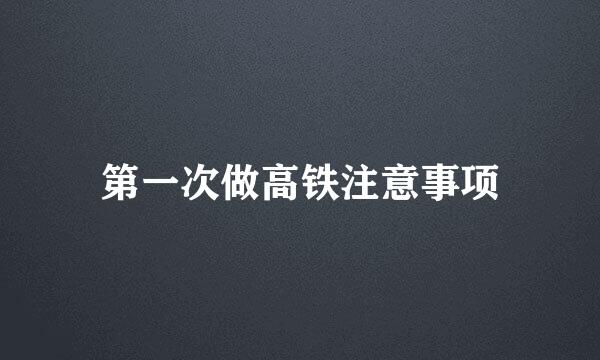 第一次做高铁注意事项