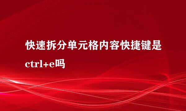 快速拆分单元格内容快捷键是ctrl+e吗