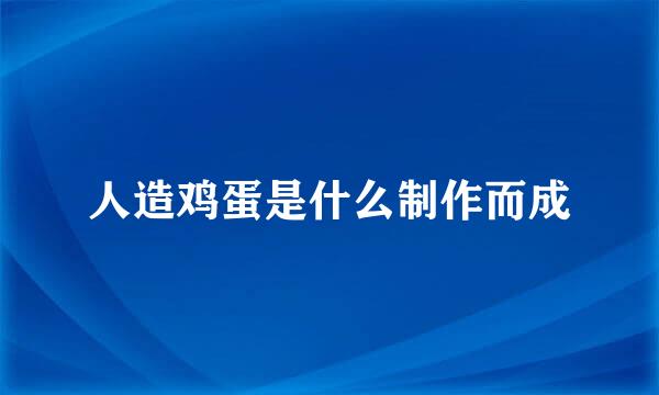 人造鸡蛋是什么制作而成