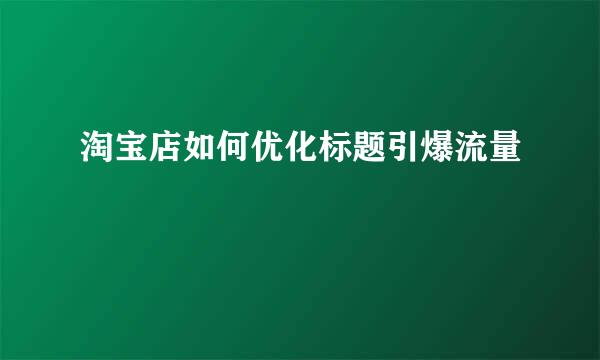 淘宝店如何优化标题引爆流量