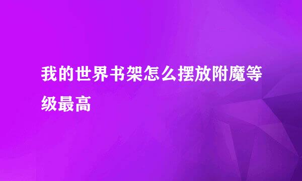 我的世界书架怎么摆放附魔等级最高