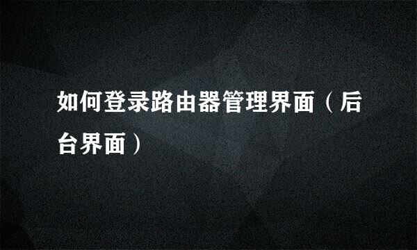 如何登录路由器管理界面（后台界面）