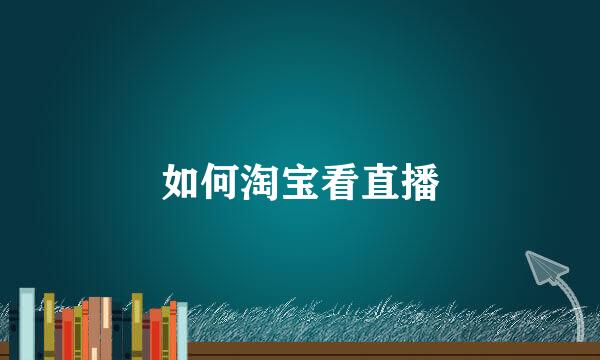 如何淘宝看直播