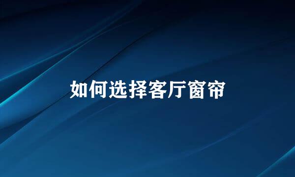 如何选择客厅窗帘