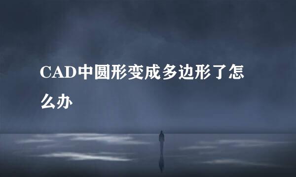 CAD中圆形变成多边形了怎么办